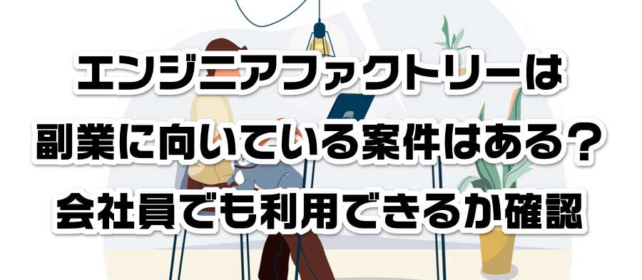 エンジニアファクトリーは副業に向いている案件はある?会社員でも利用できるかか確認